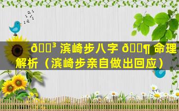 🐳 滨崎步八字 🐶 命理解析（滨崎步亲自做出回应）